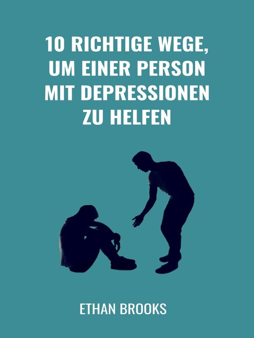 Title details for 10 Richtige Wege, um einer Person mit Depressionen zu helfen by Ethan Brooks - Available